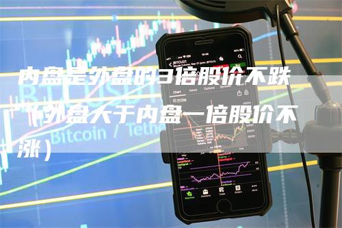 内盘是外盘的3倍股价不跌（外盘大于内盘一倍股价不涨）