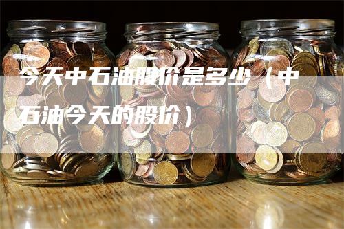 今天中石油股价是多少（中石油今天的股价）