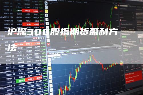 沪深300股指期货盈利方法