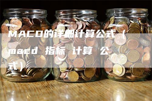 MACD的详细计算公式（macd 指标 计算 公式）