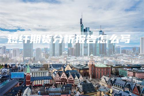 短纤期货分析报告怎么写