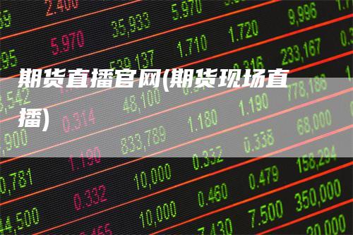 期货直播官网(期货现场直播)
