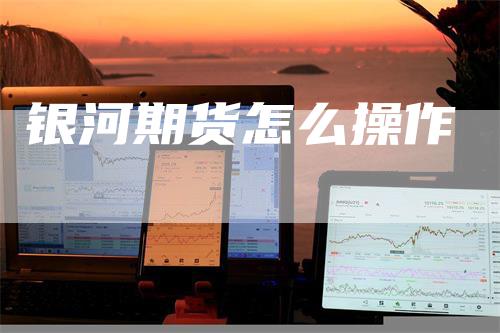 银河期货怎么操作