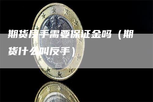 期货反手需要保证金吗（期货什么叫反手）