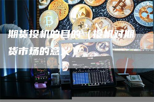 期货投机的目的（投机对期货市场的意义）