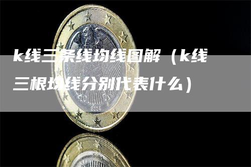 k线三条线均线图解（k线三根均线分别代表什么）