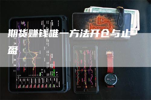期货赚钱唯一方法开仓与止盈