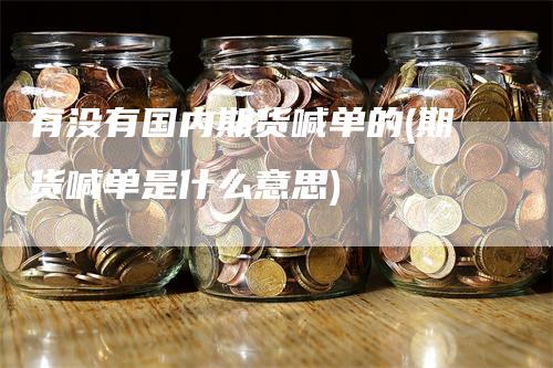 有没有国内期货喊单的(期货喊单是什么意思)