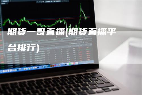 期货一哥直播(期货直播平台排行)