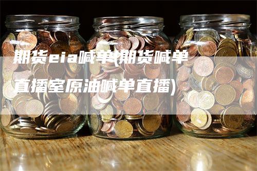 期货eia喊单(期货喊单直播室原油喊单直播)