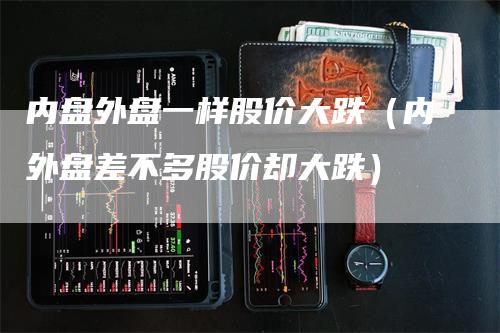 内盘外盘一样股价大跌（内外盘差不多股价却大跌）