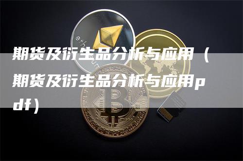 期货及衍生品分析与应用（期货及衍生品分析与应用pdf）