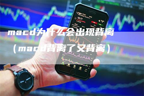 macd为什么会出现背离（macd背离了又背离）