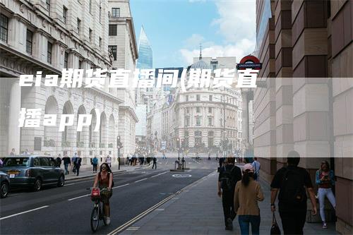 eia期货直播间(期货直播app)