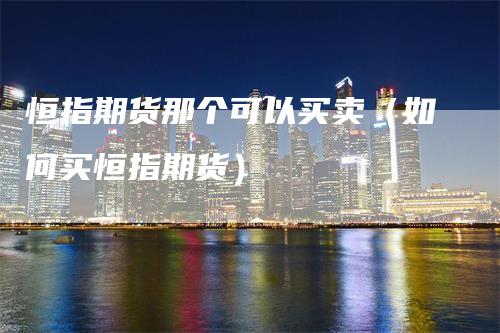 恒指期货那个可以买卖（如何买恒指期货）