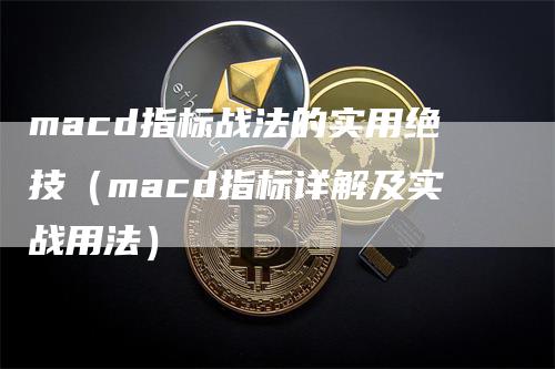 macd指标战法的实用绝技（macd指标详解及实战用法）
