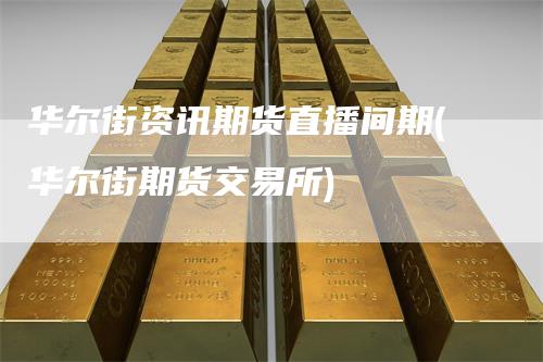 华尔街资讯期货直播间期(华尔街期货交易所)