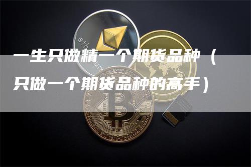 一生只做精一个期货品种（只做一个期货品种的高手）