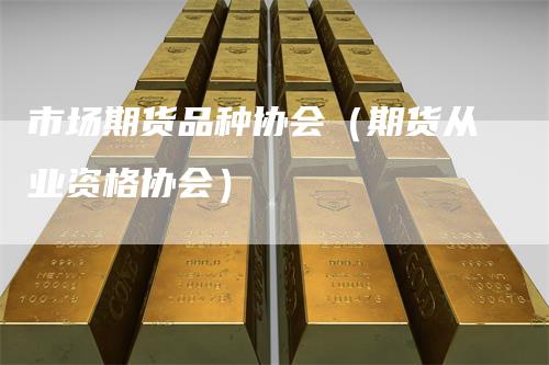 市场期货品种协会（期货从业资格协会）