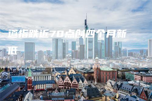 道指跌近70点创四个月新低