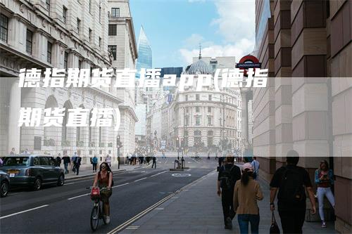 德指期货直播app(德指期货直播)