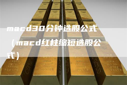 macd30分钟选股公式（macd红柱缩短选股公式）