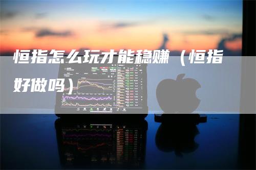 恒指怎么玩才能稳赚（恒指好做吗）