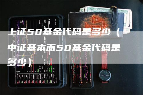 上证50基金代码是多少（中证基本面50基金代码是多少）