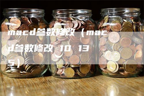macd参数修改（macd参数修改 10 13 5）