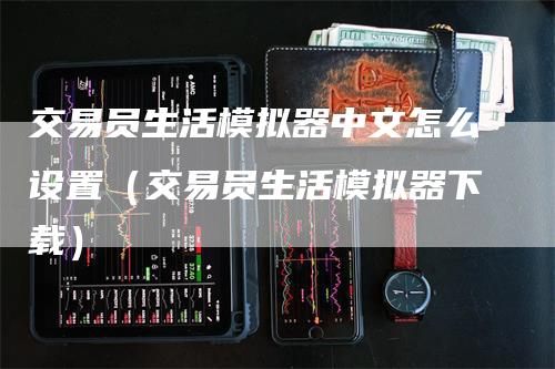 交易员生活模拟器中文怎么设置（交易员生活模拟器下载）