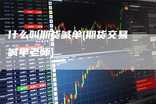 什么叫期货喊单(期货交易喊单老师)