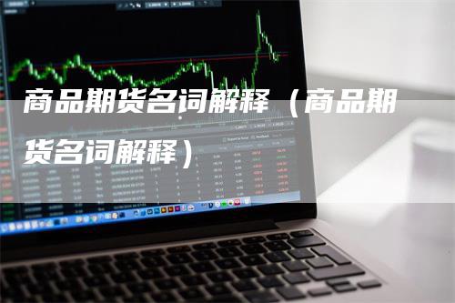 商品期货名词解释（商品期货名词解释）