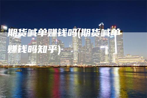期货喊单赚钱吗(期货喊单赚钱吗知乎)