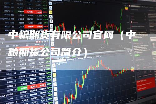 中粮期货有限公司官网（中粮期货公司简介）