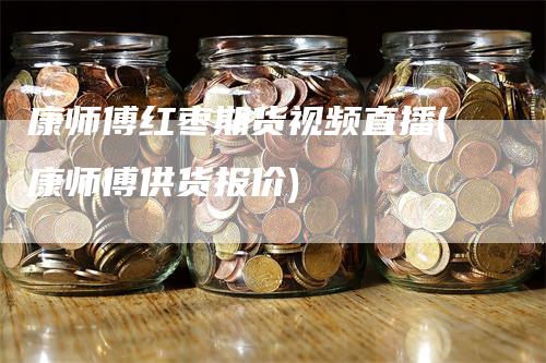 康师傅红枣期货视频直播(康师傅供货报价)