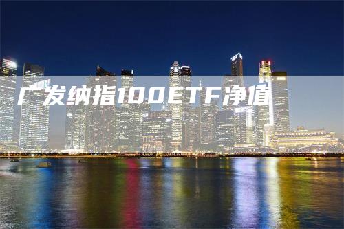 广发纳指100ETF净值