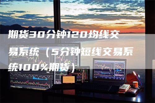期货30分钟120均线交易系统（5分钟短线交易系统100%期货）
