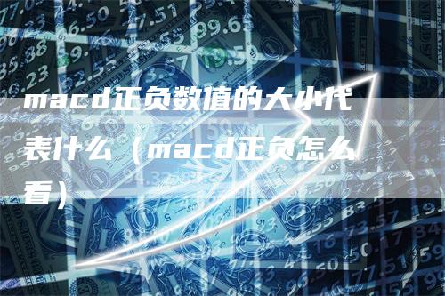 macd正负数值的大小代表什么（macd正负怎么看）