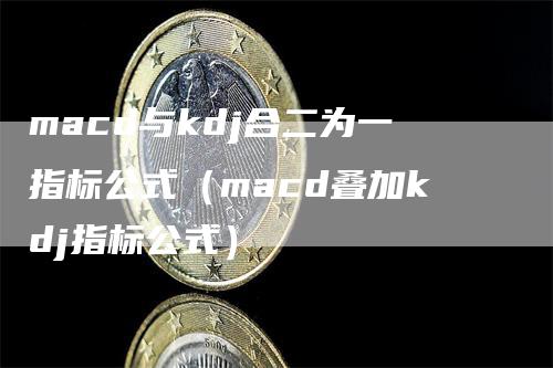 macd与kdj合二为一指标公式（macd叠加kdj指标公式）