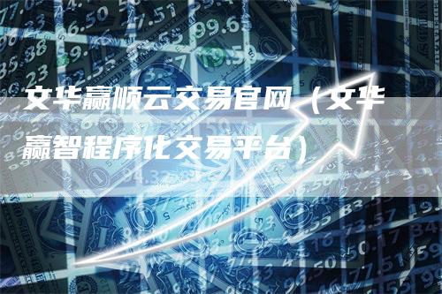 文华赢顺云交易官网（文华赢智程序化交易平台）