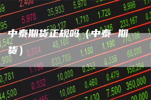 中泰期货正规吗（中泰 期货）