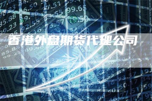 香港外盘期货代理公司