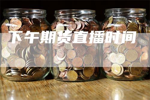 下午期货直播时间
