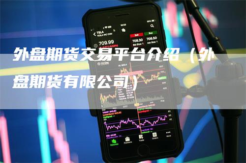 外盘期货交易平台介绍（外盘期货有限公司）