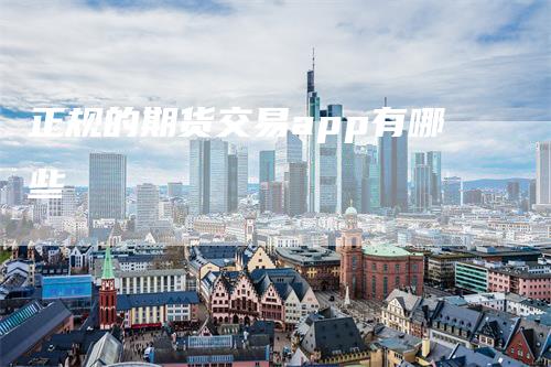 正规的期货交易app有哪些