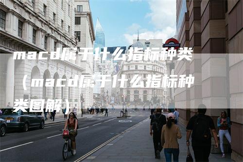 macd属于什么指标种类（macd属于什么指标种类图解）