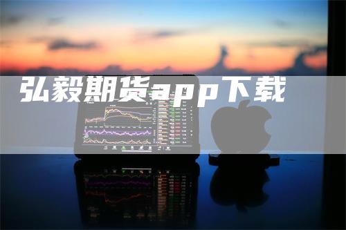 弘毅期货app下载