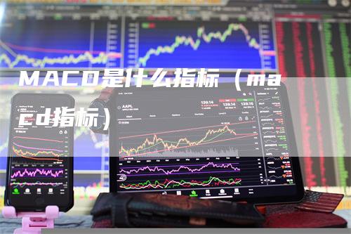 MACD是什么指标（macd指标）