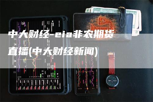 中大财经-eia非农期货直播(中大财经新闻)