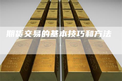 期货交易的基本技巧和方法